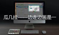 瓜幾拉——邊走邊畫是一種狀態（組圖）