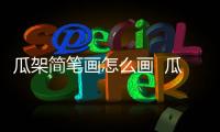 瓜架簡(jiǎn)筆畫怎么畫  瓜架簡(jiǎn)筆畫畫法