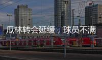 瓜林轉(zhuǎn)會(huì)延緩，球員不滿(mǎn)蘇寧未提供金融擔(dān)保確保年薪收入