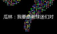 瓜林：我要感謝球迷們對我的支持