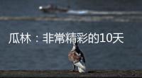 瓜林：非常精彩的10天