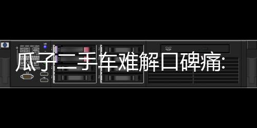 瓜子二手車難解口碑痛:繞不過盈利坎 不賺差價受質疑