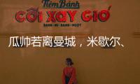 瓜帥若離曼城，米歇爾、阿莫林、孔帕尼成繼任熱門