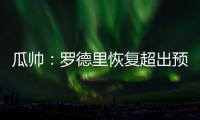 瓜帥：羅德里恢復超出預期令我興奮他有望出戰本賽季英超