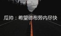 瓜帥：希望德布勞內(nèi)盡快回歸相信福登能回歸最好狀態(tài)