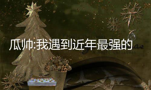 瓜帥:我遇到近年最強的皇馬 有活力完全能打垮你
