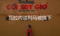 瓦拉內談利馬被換下
