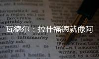 瓦德爾：拉什福德就像阿里和巴克利 他應(yīng)該為入選英格蘭隊而戰(zhàn)