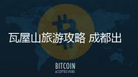 瓦屋山旅游攻略 成都出發瓦屋山旅游攻略