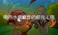 電熱水器爆炸的前兆（電熱水器爆炸前兆）