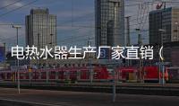 電熱水器生產廠家直銷（電熱水器生產廠家）