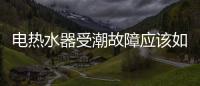 電熱水器受潮故障應(yīng)該如何辦