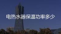 電熱水器保溫功率多少