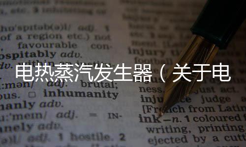 電熱蒸汽發生器（關于電熱蒸汽發生器的基本情況說明介紹）
