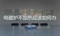 電磁爐不加熱應該如何辦