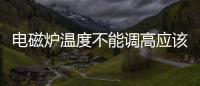 電磁爐溫度不能調高應該如何辦