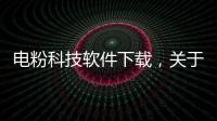電粉科技軟件下載，關(guān)于電粉科技軟件詳細(xì)情況