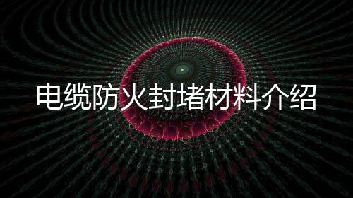 電纜防火封堵材料介紹
