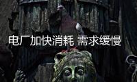 電廠加快消耗 需求緩慢恢復