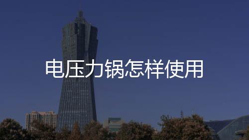 電壓力鍋怎樣使用