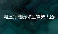 電壓跟隨器和運算放大器的區別是什么