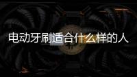 電動牙刷適合什么樣的人使用，兒童、上班族、行動不便者