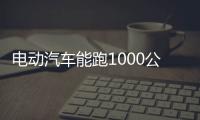 電動汽車能跑1000公里 一起來看看它是誰？