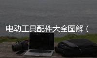 電動工具配件大全圖解（電動工具配件大全）