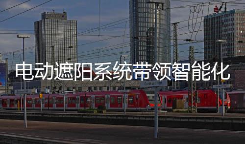電動遮陽系統(tǒng)帶領智能化節(jié)能型美學建筑,行業(yè)資訊