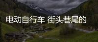 電動(dòng)自行車 街頭巷尾的亮麗風(fēng)景線