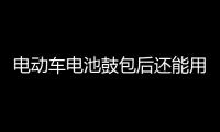 電動車電池鼓包后還能用多長時間，電動車電池鼓包后的處理