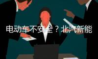 電動車不安全？北汽新能源當了回謠言終結者