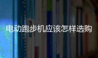 電動跑步機應該怎樣選購