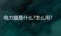 電力貓是什么?怎么用?（電力貓是什么）