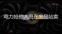 電力搶修人員在廢品站賣電線?假