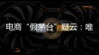 電商“假茅臺”疑云：唯品會將退貨退款