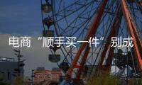 電商“順手買一件”別成“低質(zhì)”商品流竄地