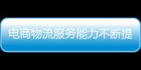 電商物流服務能力不斷提升 為快速發展提供有效支撐