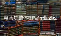 電商是整體櫥柜行業(yè)必經(jīng)之路