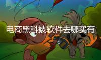 電商黑科技軟件去哪買有關(guān)哪里購買黑科技軟件的詳細(xì)內(nèi)容