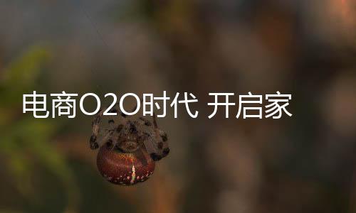 電商O2O時代 開啟家具業(yè)變革之門