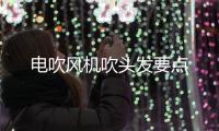 電吹風機吹頭發要點