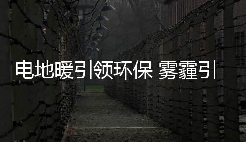 電地暖引領環保 霧霾引發深思