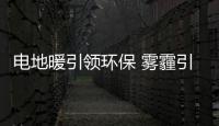 電地暖引領環保 霧霾引發深思