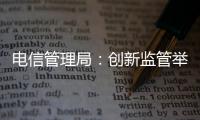 電信管理局：創(chuàng)新監(jiān)管舉措 提高保障水平