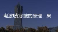 電波l皮除皺的原理，果好不好