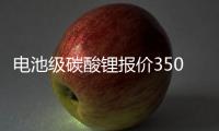 電池級碳酸鋰報價3500元/噸 續創歷史新高