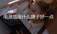 電源插座什么牌子好一點（電源插座什么牌子好）