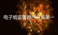 電子煙監管趨嚴只是第一步 線上禁令后還有國標