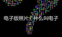 電子版照片（什么叫電子版照片）